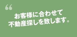 お客様に合わせて不動産探しを致します。