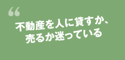 不動産を人に貸すか、売るか迷っている