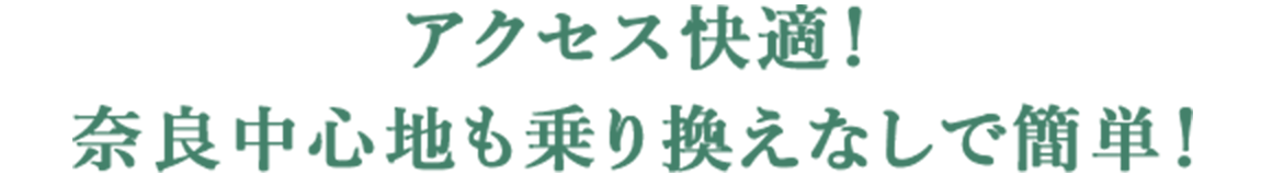 アクセス快適！ 奈良中心地も乗換なしで簡単！