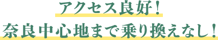 アクセス良好！ 奈良中心地まで乗り換えなし！