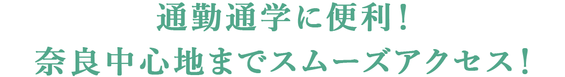 通勤通学に便利！奈良中心地までスムーズアクセス！