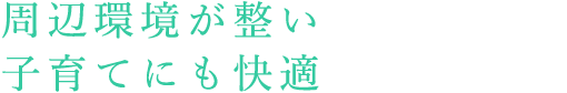 周辺環境が整い子育てにも快適