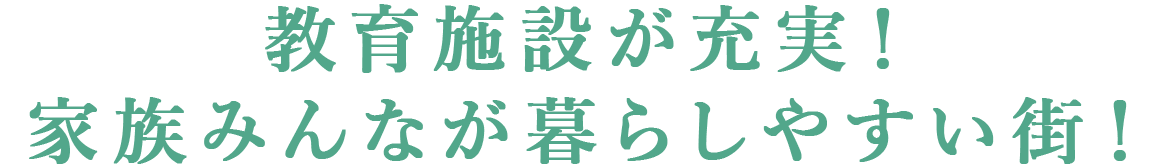 教育施設が充実！家族みんなが暮らしやすい街